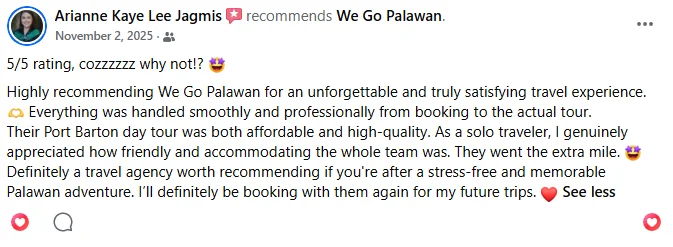 Facebook review from Arianne Kaye Lee Jagmis, November 2 2025, recommending We Go Palawan: "5/5 rating, cozzzzzz why not!? Highly recommending We Go Palawan for an unforgettable and truly satisfying travel experience. Everything was handled smoothly and professionally from booking to the actual tour. Their Port Barton day tour was both affordable and high-quality. As a solo traveler, I genuinely appreciated how friendly and accommodating the whole team was. They went the extra mile. Definitely a travel agency worth recommending if you're after a stress-free and memorable Palawan adventure. I'll definitely be booking with them again for my future trips."